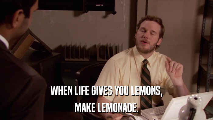 WHEN LIFE GIVES YOU LEMONS, MAKE LEMONADE. 