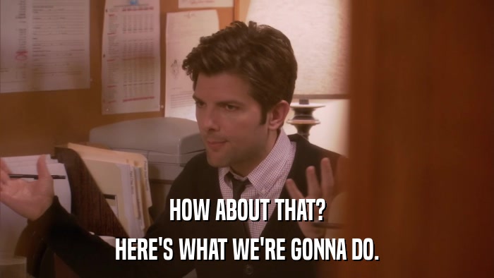 HOW ABOUT THAT? HERE'S WHAT WE'RE GONNA DO. 