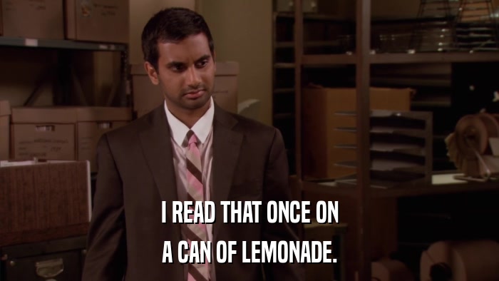 I READ THAT ONCE ON A CAN OF LEMONADE. 