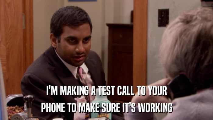 I'M MAKING A TEST CALL TO YOUR PHONE TO MAKE SURE IT'S WORKING 