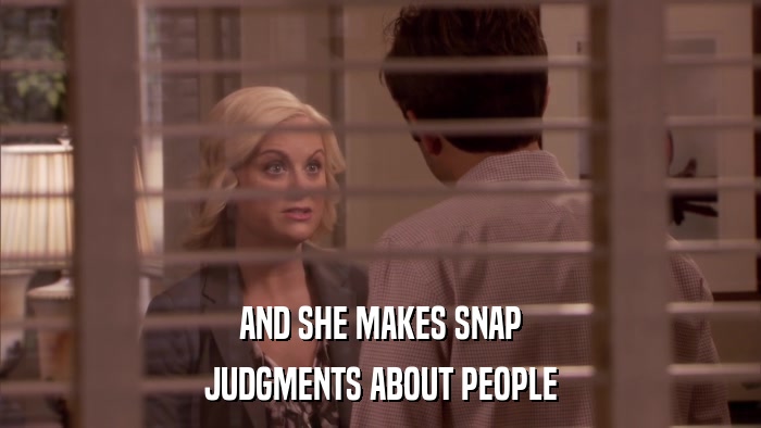 AND SHE MAKES SNAP JUDGMENTS ABOUT PEOPLE 