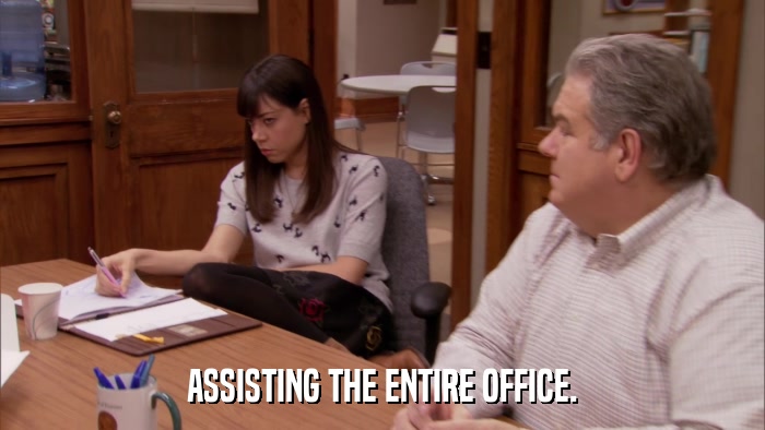 ASSISTING THE ENTIRE OFFICE.  