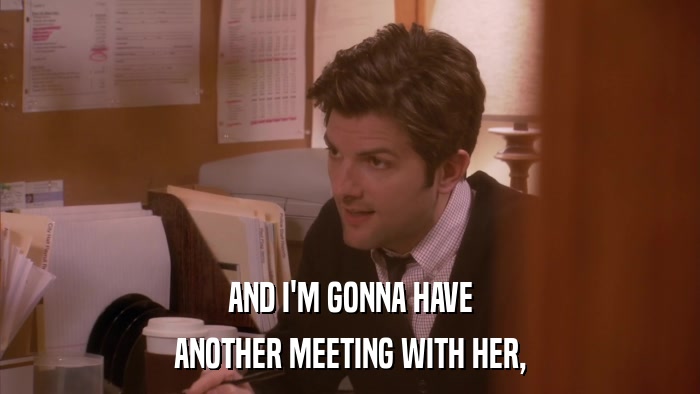 AND I'M GONNA HAVE ANOTHER MEETING WITH HER, 