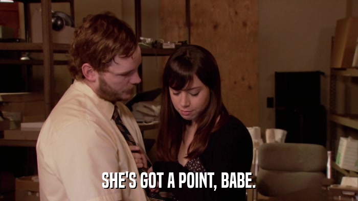 SHE'S GOT A POINT, BABE.  