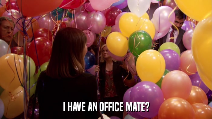 I HAVE AN OFFICE MATE?  