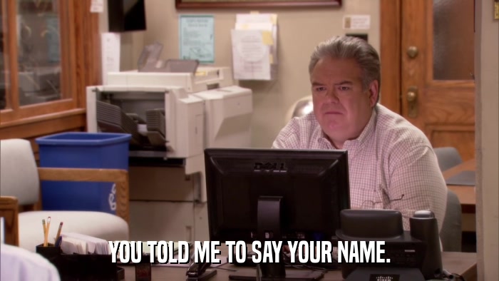 YOU TOLD ME TO SAY YOUR NAME.  