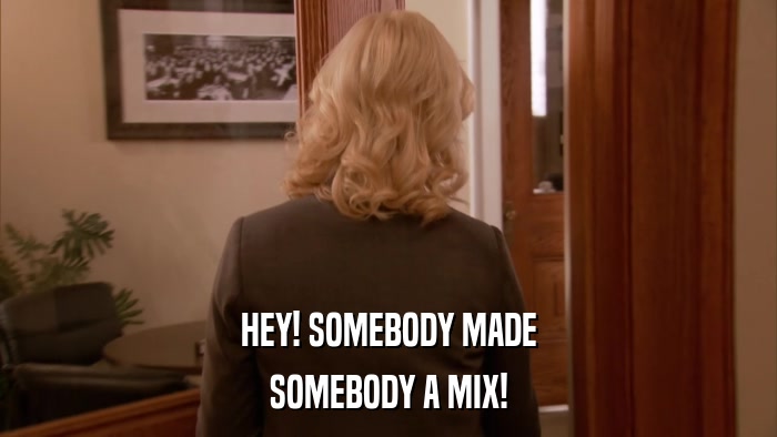 HEY! SOMEBODY MADE SOMEBODY A MIX! 