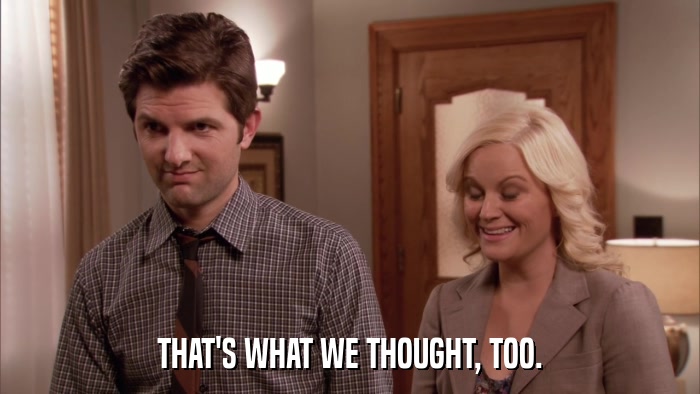THAT'S WHAT WE THOUGHT, TOO.  