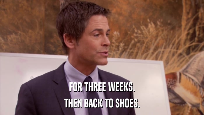 FOR THREE WEEKS. THEN BACK TO SHOES. 