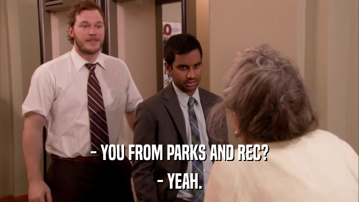- YOU FROM PARKS AND REC? - YEAH. 