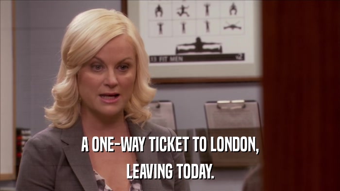 A ONE-WAY TICKET TO LONDON, LEAVING TODAY. 