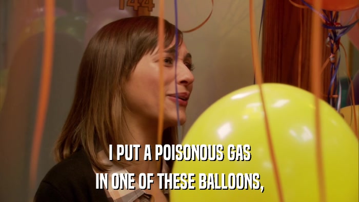 I PUT A POISONOUS GAS IN ONE OF THESE BALLOONS, 