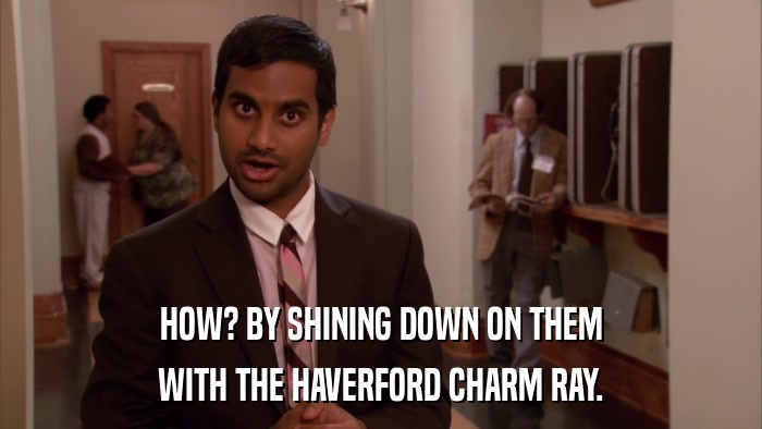 HOW? BY SHINING DOWN ON THEM WITH THE HAVERFORD CHARM RAY. 
