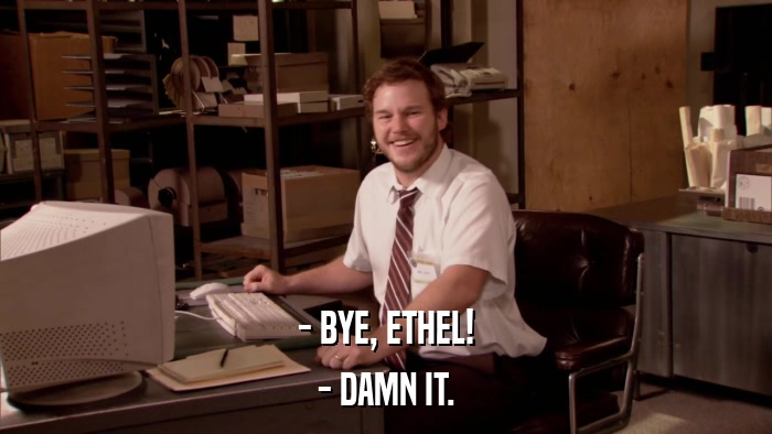 - BYE, ETHEL! - DAMN IT. 
