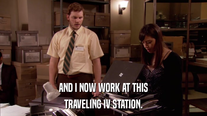 AND I NOW WORK AT THIS TRAVELING IV STATION. 