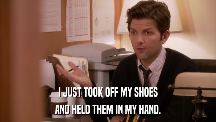 I JUST TOOK OFF MY SHOES AND HELD THEM IN MY HAND. 