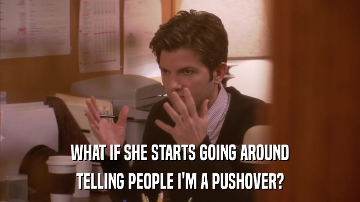 WHAT IF SHE STARTS GOING AROUND TELLING PEOPLE I'M A PUSHOVER? 