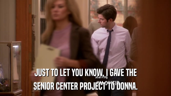 JUST TO LET YOU KNOW, I GAVE THE SENIOR CENTER PROJECT TO DONNA. 