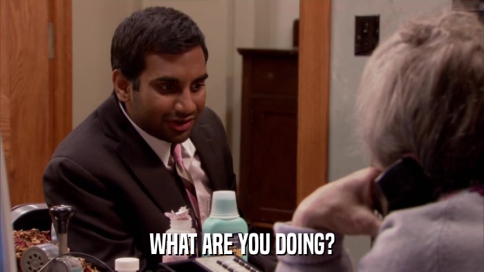 WHAT ARE YOU DOING?  