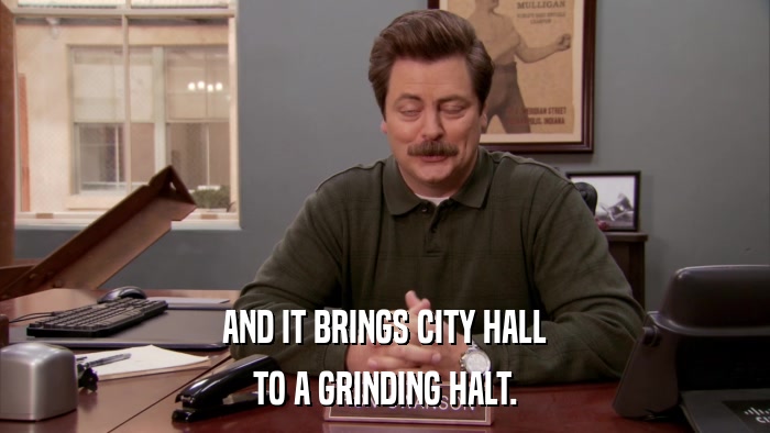 AND IT BRINGS CITY HALL TO A GRINDING HALT. 