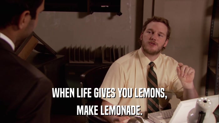 WHEN LIFE GIVES YOU LEMONS, MAKE LEMONADE. 