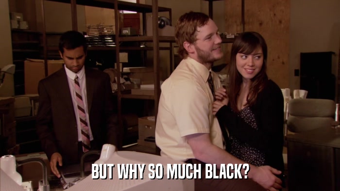 BUT WHY SO MUCH BLACK?  