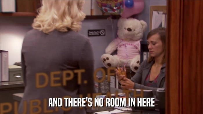 AND THERE'S NO ROOM IN HERE  