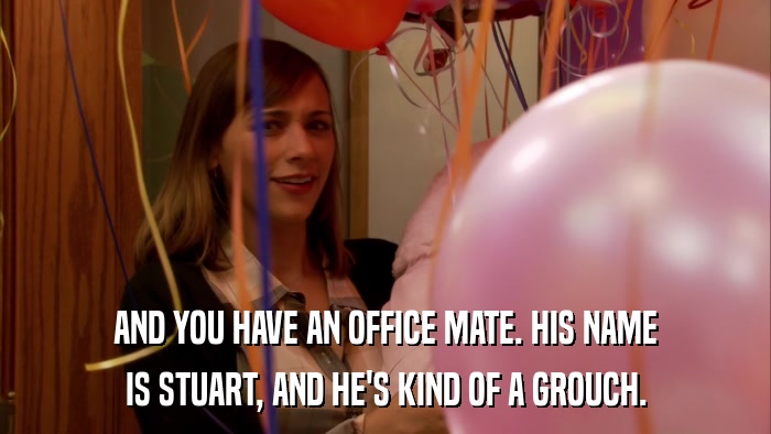 AND YOU HAVE AN OFFICE MATE. HIS NAME IS STUART, AND HE'S KIND OF A GROUCH. 