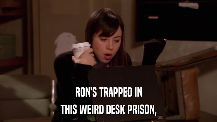RON'S TRAPPED IN THIS WEIRD DESK PRISON, 