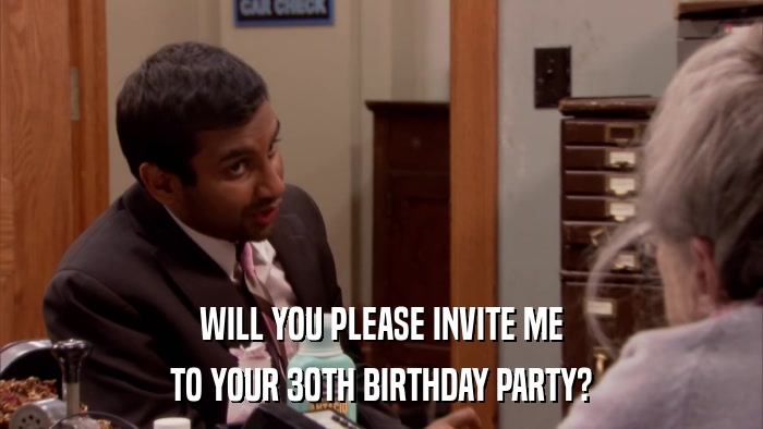 WILL YOU PLEASE INVITE ME TO YOUR 30TH BIRTHDAY PARTY? 