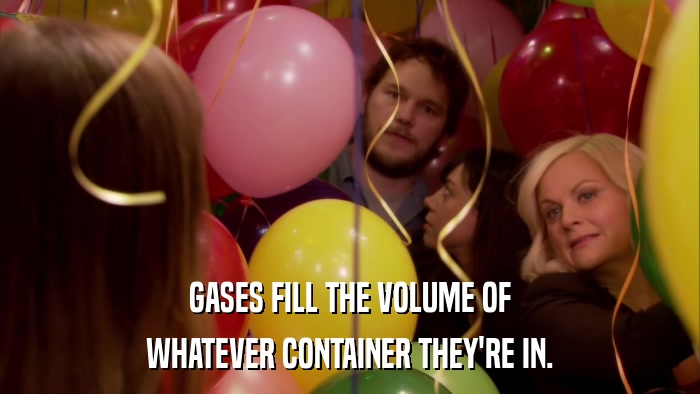 GASES FILL THE VOLUME OF WHATEVER CONTAINER THEY'RE IN. 