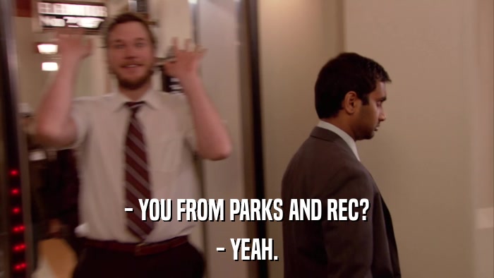 - YOU FROM PARKS AND REC? - YEAH. 