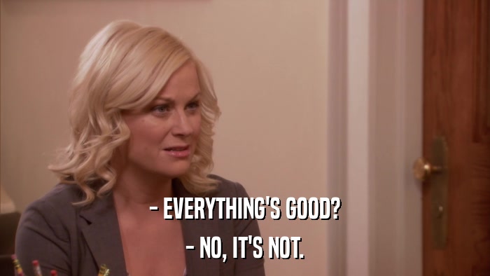 - EVERYTHING'S GOOD? - NO, IT'S NOT. 