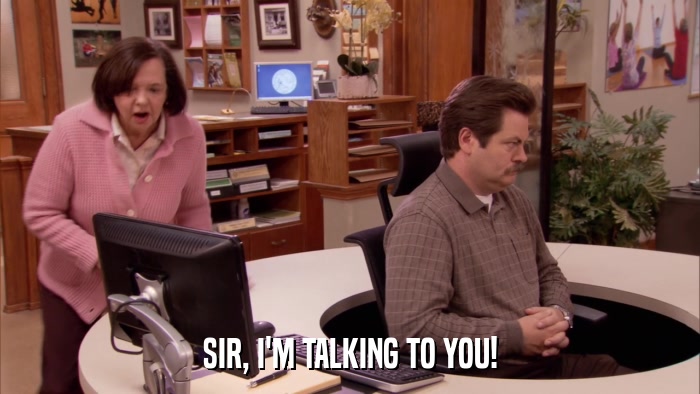 SIR, I'M TALKING TO YOU!  