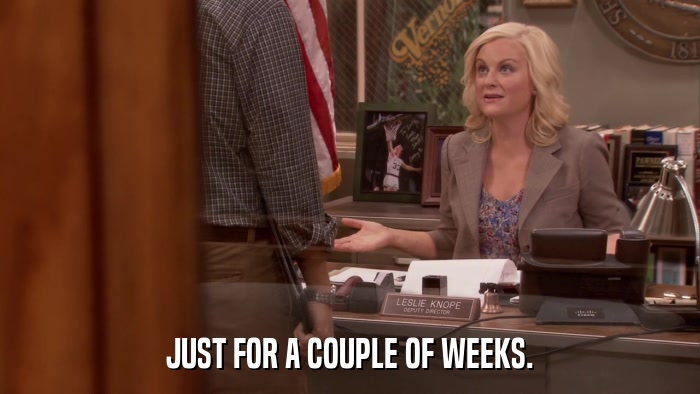 JUST FOR A COUPLE OF WEEKS.  