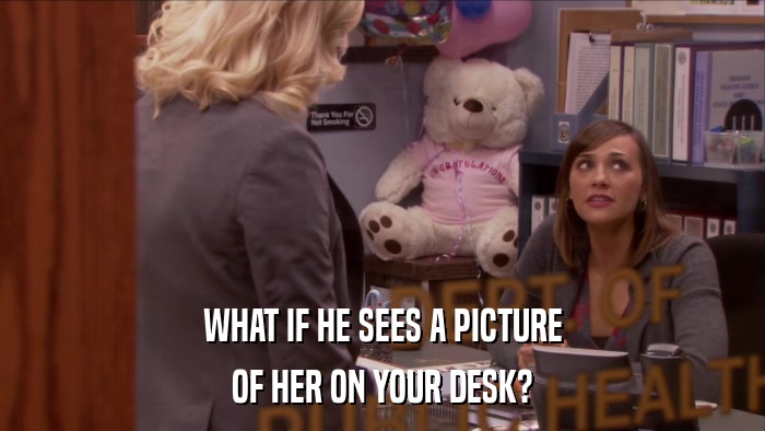 WHAT IF HE SEES A PICTURE OF HER ON YOUR DESK? 