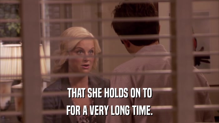 THAT SHE HOLDS ON TO FOR A VERY LONG TIME. 