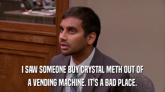 I SAW SOMEONE BUY CRYSTAL METH OUT OF A VENDING MACHINE. IT'S A BAD PLACE. 