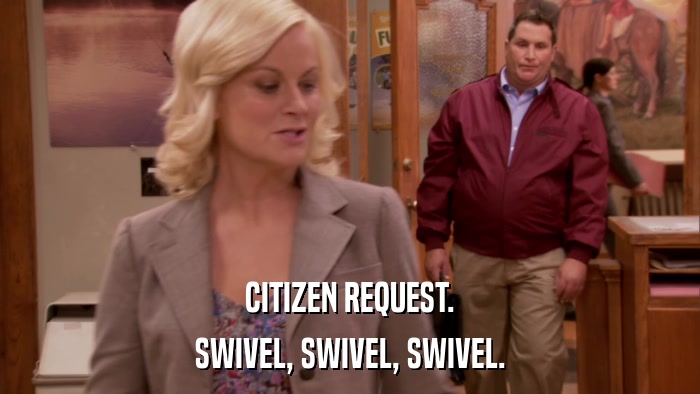 CITIZEN REQUEST. SWIVEL, SWIVEL, SWIVEL. 