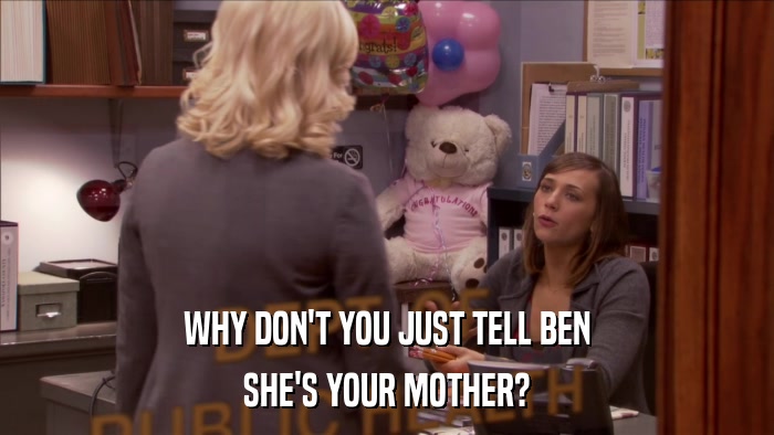 WHY DON'T YOU JUST TELL BEN SHE'S YOUR MOTHER? 