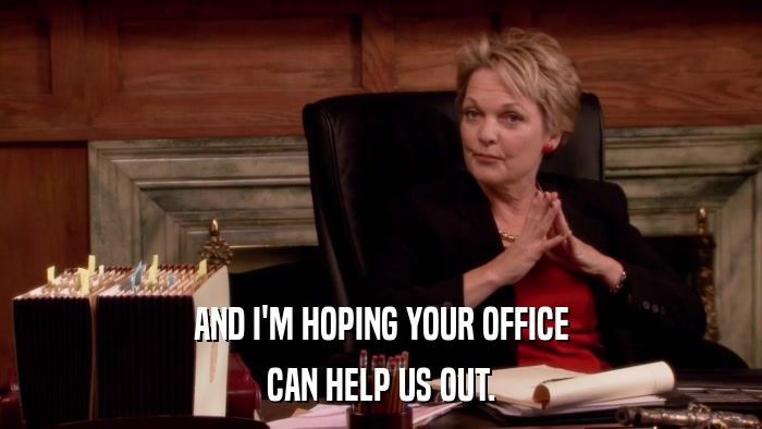 AND I'M HOPING YOUR OFFICE CAN HELP US OUT. 