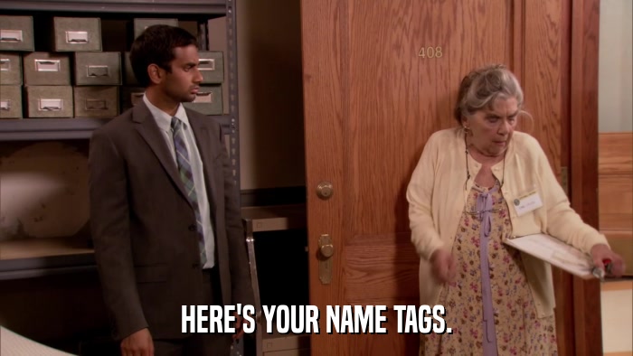 HERE'S YOUR NAME TAGS.  
