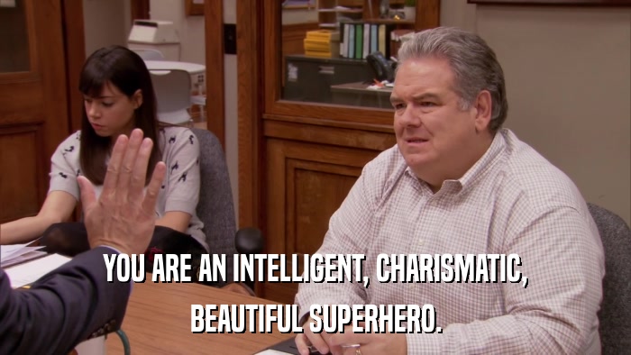 YOU ARE AN INTELLIGENT, CHARISMATIC, BEAUTIFUL SUPERHERO. 