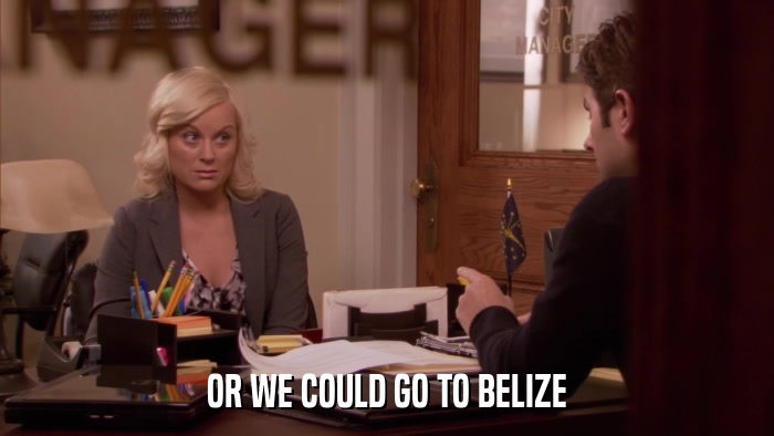 OR WE COULD GO TO BELIZE  