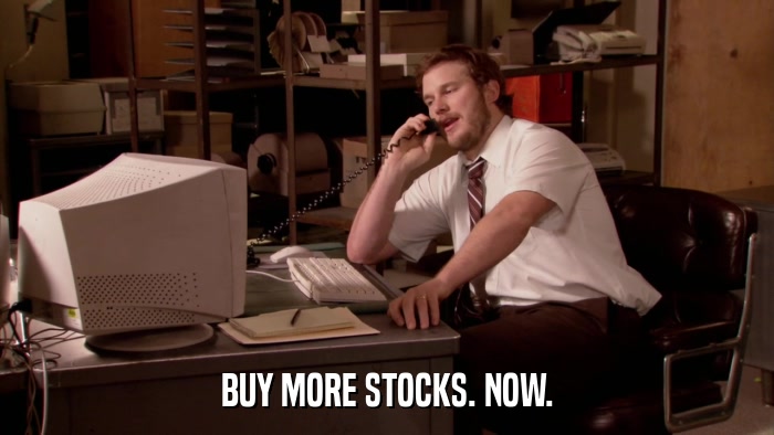 BUY MORE STOCKS. NOW.  