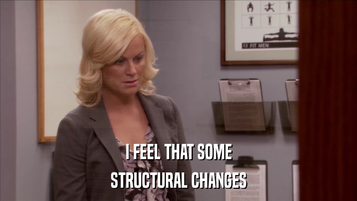 I FEEL THAT SOME STRUCTURAL CHANGES 