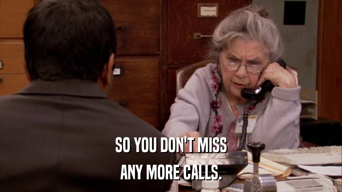 SO YOU DON'T MISS ANY MORE CALLS. 