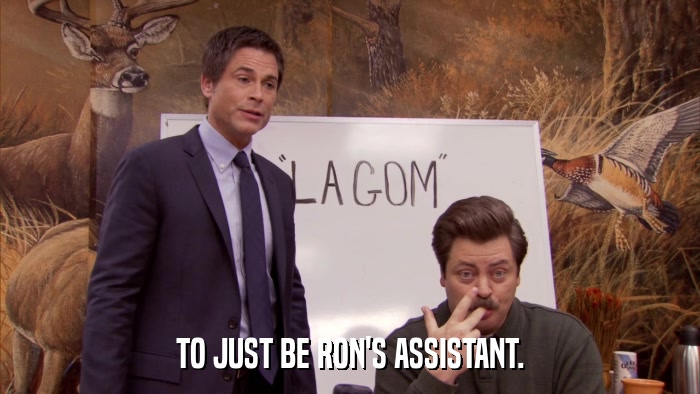 TO JUST BE RON'S ASSISTANT.  