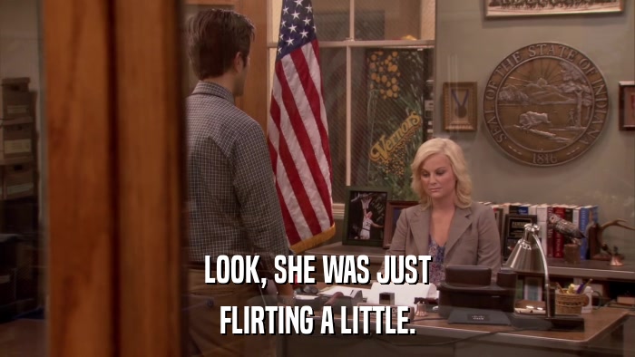 LOOK, SHE WAS JUST FLIRTING A LITTLE. 