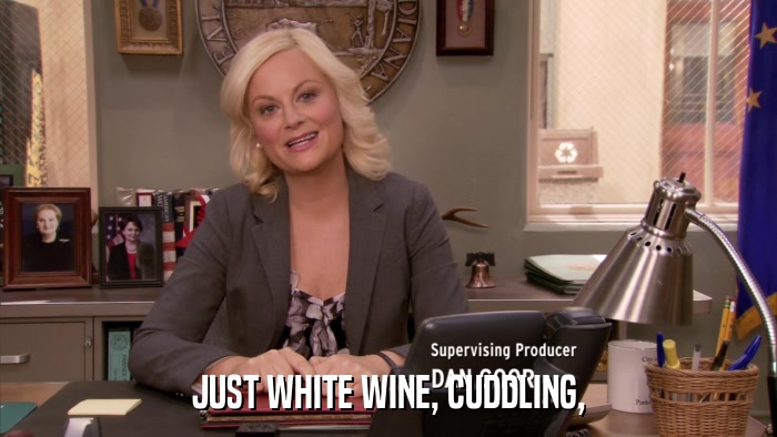 JUST WHITE WINE, CUDDLING,  